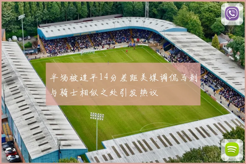 半场被追平14分差距美媒调侃马刺与骑士相似之处引发热议