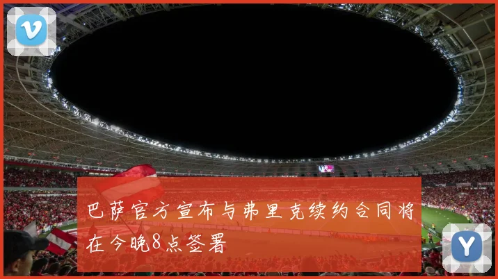 巴萨官方宣布与弗里克续约合同将在今晚8点签署