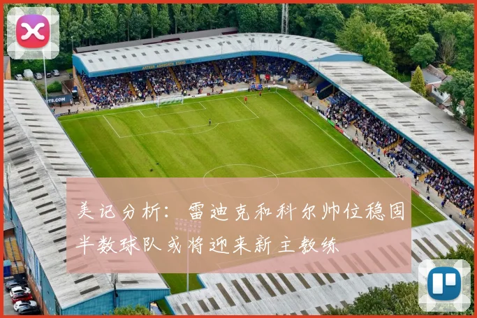 美记分析：雷迪克和科尔帅位稳固半数球队或将迎来新主教练