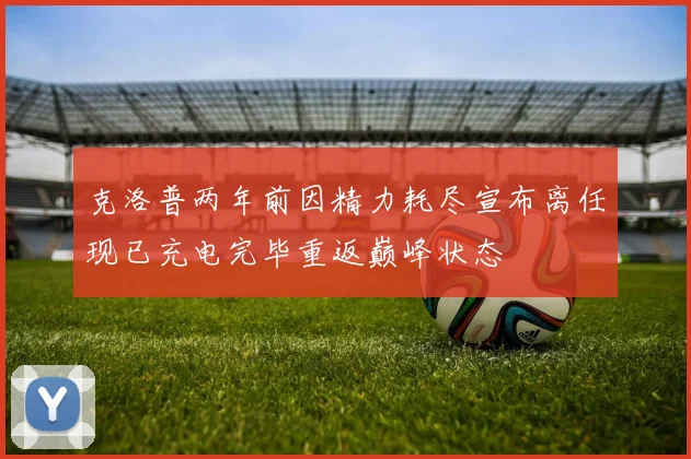 克洛普两年前因精力耗尽宣布离任现已充电完毕重返巅峰状态