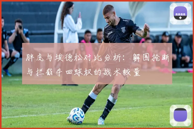 胖虎与埃德松对比分析：解围抢断与拦截夺回球权的战术较量