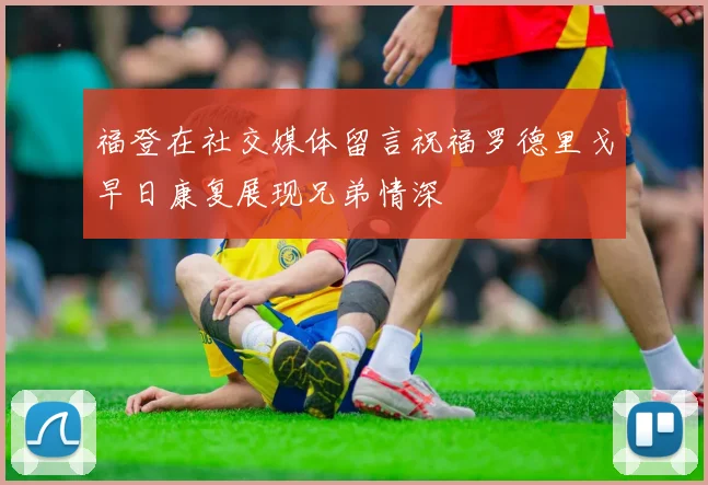 福登在社交媒体留言祝福罗德里戈早日康复展现兄弟情深