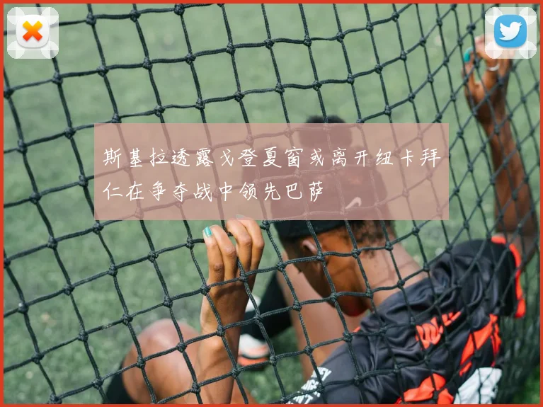 斯基拉透露戈登夏窗或离开纽卡拜仁在争夺战中领先巴萨