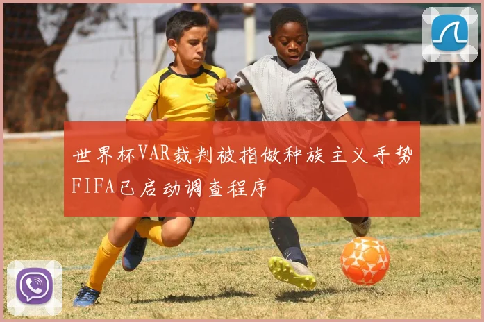 世界杯VAR裁判被指做种族主义手势FIFA已启动调查程序