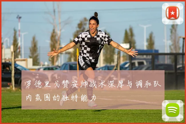 罗德里戈赞安帅战术深厚与调和队内氛围的独特能力